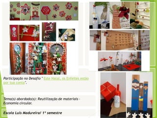 Escola Luís Madureira/ 1º semestre
Fotografia
Fotografia
Tema(s) abordado(s): Reutilização de materiais –
Economia circular.
Participação no Desafio " Este Natal, os Enfeites estão
por tua conta".
 