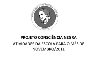 PROJETO CONSCIÊNCIA NEGRA ATIVIDADES DA ESCOLA PARA O MÊS DE NOVEMBRO/2011 
