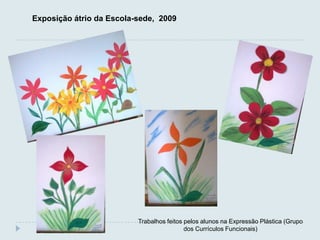 Exposição átrio da Escola-sede, 2009




                          Trabalhos feitos pelos alunos na Expressão Plástica (Grupo
                                           dos Currículos Funcionais)
 
