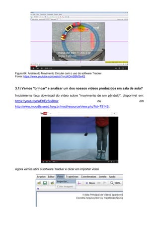 Figura 04: Análise do Movimento Circular com o uso do software Tracker
Fonte: https://www.youtube.com/watch?v=zKOmSBM3e4Q
3.1) Vamos "brincar" e analisar um dos nossos vídeos produzidos em sala de aula?
Inicialmente faça download do vídeo sobre "movimento de um pêndulo", disponível em:
https://youtu.be/AEbEz8isBmk; ou em
http://www.moodle.sead.furg.br/mod/resource/view.php?id=75145.
Agora vamos abrir o software Tracker e clicar em importar vídeo
 