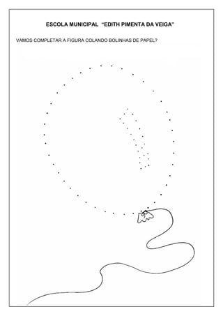 ESCOLA MUNICIPAL “EDITH PIMENTA DA VEIGA”
VAMOS COMPLETAR A FIGURA COLANDO BOLINHAS DE PAPEL?
 