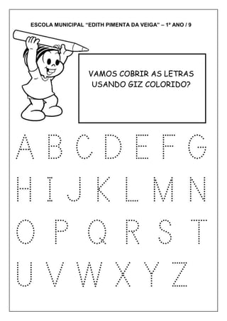 ESCOLA MUNICIPAL “EDITH PIMENTA DA VEIGA” – 1º ANO / 9
VAMOS COBRIR AS LETRAS
USANDO GIZ COLORIDO?
 