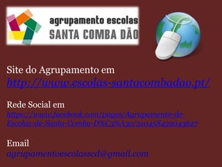 Site do Agrupamento em
http://www.escolas-santacombadao.pt/
Rede Social em
https://www.facebook.com/pages/Agrupamento-de-
Escolas-de-Santa-Comba-D%C3%A3o/510458439043627
Email
agrupamentoescolasscd@gmail.com
 