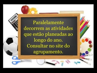 Paralelamente
decorrem as atividades
que estão planeadas ao
longo do ano.
Consultar no site do
agrupamento.
 