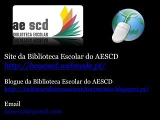 Site da Biblioteca Escolar do AESCD
http://beaescd.webnode.pt/
Blogue da Biblioteca Escolar do AESCD
http://cultivaraleituraeoconhecimento.blogspot.pt/
Email
beaescd@gmail.com
 