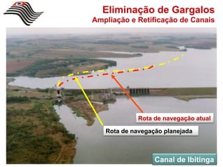 Eliminação de Gargalos
Ampliação e Retificação de Canais




             Rota de navegação atual

   Rota de navegação planejada



                  Canal de Ibitinga
 