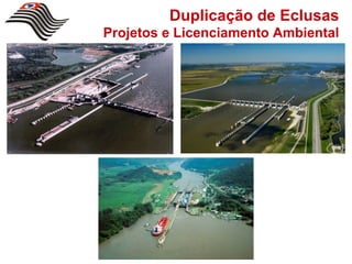 Duplicação de Eclusas
Projetos e Licenciamento Ambiental
 