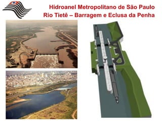 Hidroanel Metropolitano de São Paulo
Rio Tietê – Barragem e Eclusa da Penha
 