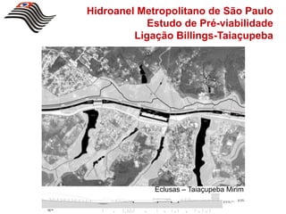 Hidroanel Metropolitano de São Paulo
            Estudo de Pré-viabilidade
         Ligação Billings-Taiaçupeba




             Eclusas – Taiaçupeba Mirim
 