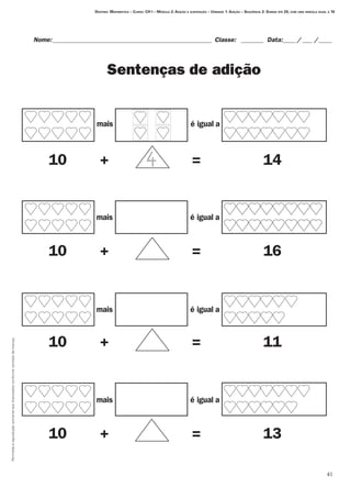 41
Permitidaareproduçãosomenteaoslicenciadosconformecontratodelicença.
Nome:__________________________________________________ Classe: _ _______ Data:_____/____ /_____
Sentenças de adição
Destino: Matemática – Curso: CH I – Módulo 2: Adição e subtração – Unidade 1: Adição – Seqüência 3: Somas até 20, com uma parcela igual a 10
mais é igual a
10 + = 14
mais é igual a
10 + = 16
mais é igual a
10 + = 11
mais é igual a
10 + = 13
 
