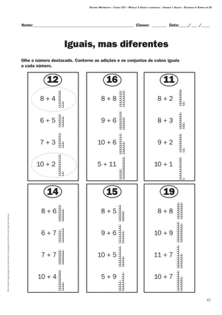 43
Permitidaareproduçãosomenteaoslicenciadosconformecontratodelicença.
Nome:__________________________________________________ Classe: _ _______ Data:_____/____ /_____
Iguais, mas diferentes
Olhe o número destacado. Contorne as adições e os conjuntos de cubos iguais
a cada número.
Destino: Matemática – Curso: CH I – Módulo 2: Adição e subtração – Unidade 1: Adição – Seqüência 4: Somas até 20
12 16 11
14 15 19
8	+	4
6	+	5
7	+	3
10 	+	2
8	+	8
9	+	6
10	+	6
5	+	11
8	+	2
8	+	3
9	+	2
10	+	1
8	+	6
6	+	7
7	+	7
10	+	4
8	+	5
9	+	6
10	+	5
5	+	9
8	+	8
10	+	9
11	+	7
10	+	7
q
q
q
q
q
q
q
q
q
q
q
q
q
q
q
q
q
q
q
q
q
q
q
q
q
q
q
q
q
q
q
q
q
q
q
q
q
q
q
q
q
q
q
q
q
q
q
q
q
q
q
q
q
q
q
q
q
q
q
q
q
q
q
q
q
q
q
q
q
q
q
q
q
q
q
q
q
q
q
q
q
q
q
q
q
q
q
q
q
q
q
q
q
q
q
q
q
q
q
q
q
q
q
q
q
q
q
q
q
q
q
q
q
q
q
q
q
q
q
q
q
q
q
q
q
q
q
q
q
q
q
q
q
q
q
q
q
q
q
q
q
q
q
q
q
q
q
q
q
q q
q
q
q
q
q
q
q
q
q
q
q
q
q
q
q
q
q
q
q
q
q
q
q
q
q
q
q
q
q
q
q
q
q
q
q
q
q
q
q
q
q
q
q
q
q
q
q
q
q
q
q
q
q
q
q
q
q
q
q
q
q
q
q
q
q
q
q
q
q
q
q
q
q
q
q
q
q
q
q
q
q
q
q
q
q
q
q
q
q
q
q
q
q
q
q
q
q
q
q
q
q
q
q
q
q
q
q
q
q
q
q
q
q
q
q
q
q
q
q
q
q
q
q
q
q
q
q
q
q
q
q
q
q
q
q
q
q
q
q
q
q
q
q
q
q
q
q
q
q
q
q
q
q
q
q
q
q
q
q
q
q
q
q
q
q
q
q
q
q
q
q
q
q
q
q
q
q
q
q
q
q
q
 