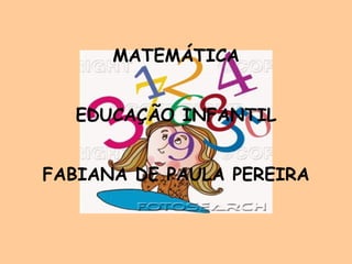 MATEMÁTICA


  EDUCAÇÃO INFANTIL


FABIANA DE PAULA PEREIRA
 