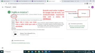 Quando você voltar à página
do Google Sala de Aula, sua
tarefa/atividade novamente
está com o status de
ENTREGUE.
Aqui não é mais sua nota,
mas o valor total que vale a
atividade.
 