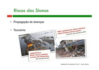 •  Propagação de doenças
•  Tsunamis
Riscos dos Sismos
Adaptado de Compreender a Terra 7 – Areal editores
 
