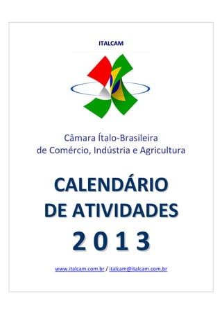 ITALCAM




      Câmara Ítalo-Brasileira
de Comércio, Indústria e Agricultura


  CALENDÁRIO
 DE ATIVIDADES
          2013
    www.italcam.com.br / italcam@italcam.com.br
 