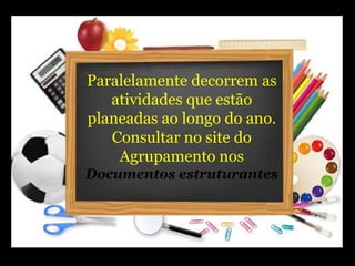 Paralelamente decorrem as
atividades que estão
planeadas ao longo do ano.
Consultar no site do
Agrupamento nos
Documentos estruturantes
 