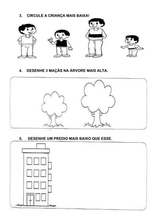 3. CIRCULE A CRIANÇA MAIS BAIXA!
4. DESENHE 3 MAÇÃS NA ÁRVORE MAIS ALTA.
5. DESENHE UM PREDIO MAIS BAIXO QUE ESSE.
 
