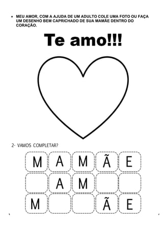 • MEU AMOR, COM A AJUDA DE UM ADULTO COLE UMA FOTO OU FAÇA
UM DESENHO BEM CAPRICHADO DE SUA MAMÃE DENTRO DO
CORAÇÃO.
 