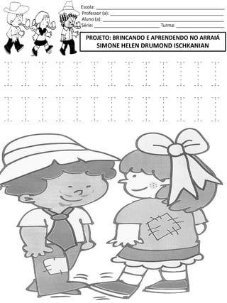 Escola: ___________________________________________________
Professor (a): _____________________________________________
Aluno (a): ________________________________________________
Série: __________________________ Turma: ___________________
PROJETO: BRINCANDO E APRENDENDO NO ARRAIÁ
SIMONE HELEN DRUMOND ISCHKANIAN
I I I I I I I I I I I I I
I I I I I I I I I I I I I
 