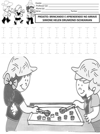Escola: ___________________________________________________
Professor (a): _____________________________________________
Aluno (a): ________________________________________________
Série: __________________________ Turma: ___________________
PROJETO: BRINCANDO E APRENDENDO NO ARRAIÁ
SIMONE HELEN DRUMOND ISCHKANIAN
I I I I I I I I I I I I I
I I I I I I I I I I I I I
 