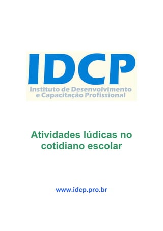 Atividades lúdicas no
cotidiano escolar
www.idcp.pro.br
 