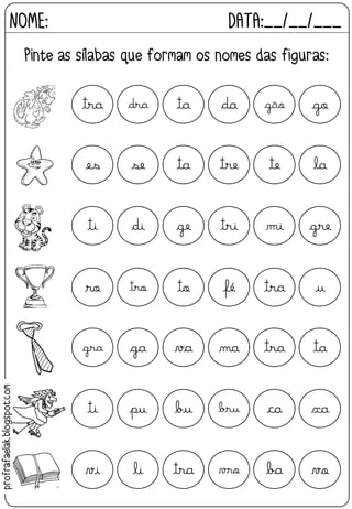 NOME: DATA:__/__/___
Pinte as sílabas que formam os nomes das figuras:
tra dra ta da gão go
es se ta tre te la
ti di ge tri mi gre
ro tro to fé tra u
gra ga va ma tra ta
ti pu bu bru ca xa
vi li tra vro ba vo
profrafaelak.blogspot.com
 