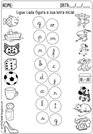 NOME: DATA:__/__/___
Ligue cada figura a sua letra inicial:
g v
p m
n f
b c
d j
x r
l t
s z
profrafaelak.blogspot.com
 