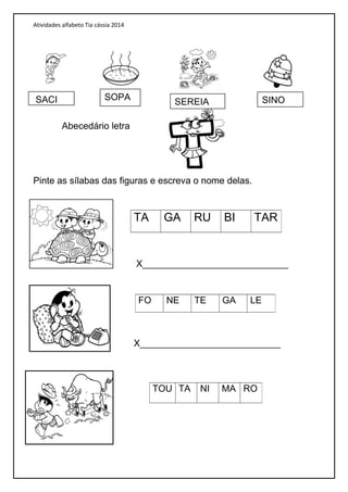 Atividades alfabeto Tia cássia 2014
Abecedário letra
Pinte as sílabas das figuras e escreva o nome delas.
X____________________________
X___________________________
TA GA RU BI TAR
FO NE TE GA LE
TOU TA NI MA RO
SACI SOPA
SEREIA SINO
 