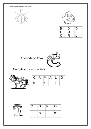 Atividades alfabeto Tia cássia 2014
Abecedário letra
Complete os cruzadões
B S D
I U E
Q R L
C A V A L O
c v l
C O P O
o o
 