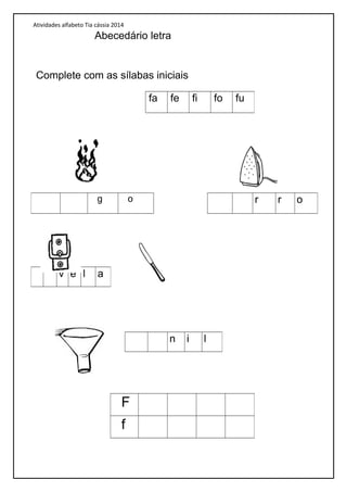 Atividades alfabeto Tia cássia 2014
Abecedário letra
Complete com as sílabas iniciais
fa fe fi fo fu
g o r r o
v e l a
n i l
F
f
 