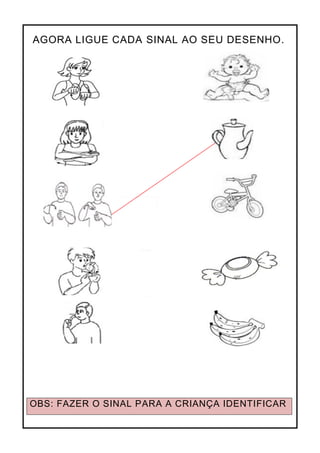 AGORA LIGUE CADA SINAL AO SEU DESENHO.
OBS: FAZER O SINAL PARA A CRIANÇA IDENTIFICAR
 