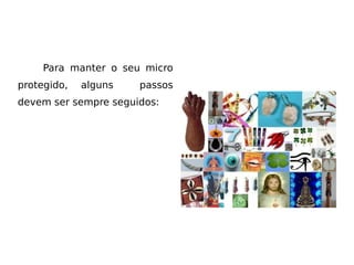 Para manter o seu micro
protegido,   alguns   passos
devem ser sempre seguidos:
 