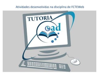 Atividades desenvolvidas na disciplina de FCTEWeb
 