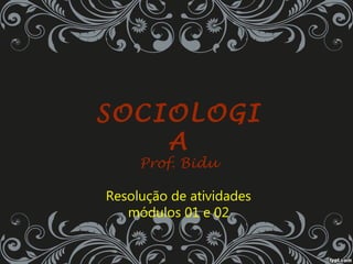 SOCIOLOGI
A
Prof. Bidu
Resolução de atividades
módulos 01 e 02
 