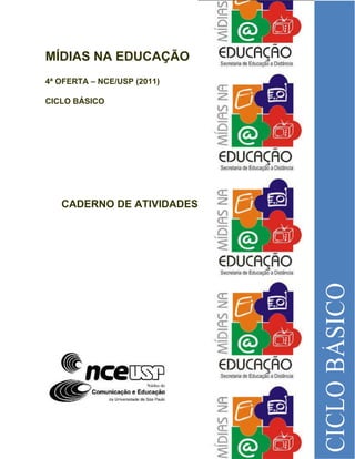 MÍDIAS NA EDUCAÇÃO
4ª OFERTA   NCE/USP (2011)

CICLO BÁSICO




   CADERNO DE ATIVIDADES




                             1
 