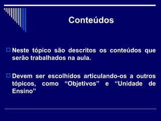 Conteúdos Neste tópico são descritos os conteúdos que serão trabalhados na aula.  Devem ser escolhidos articulando-os a outros tópicos, como “Objetivos” e “Unidade de Ensino” 
