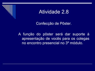 Atividade 2.8 Confecção de Pôster. A função do pôster será dar suporte à apresentação de vocês para os colegas no encontro presencial no 3º módulo.  