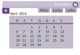 Calendário 
Abril- 2014 
Maio Junho Julho 
D S T Q Q S S 
1 2 3 4 5 
6 7 8 9 10 11 12 
13 14 15 16 17 18 19 
20 21 22 23 24 25 26 
27 28 29 30 
 