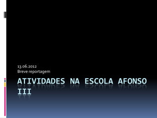 13.06.2012
Breve reportagem

ATIVIDADES NA ESCOLA AFONSO
III
 