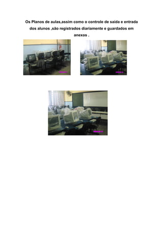 Os Planos de aulas,assim como o controle de saída e entrada
  dos alunos ,são registrados diariamente e guardados em
                         anexos .
 