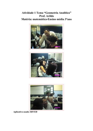 Atividade 1 Tema “Geometria Analítica”
                     Prof. Arildo
       Matéria: matemática-Ensino média 3°ano




Aplicativo usado: RIVED
 