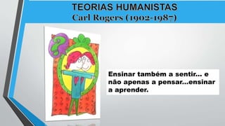 Ensinar também a sentir... e
não apenas a pensar...ensinar
a aprender.
 