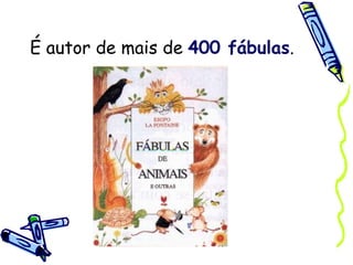 É autor de mais de  400 fábulas . 