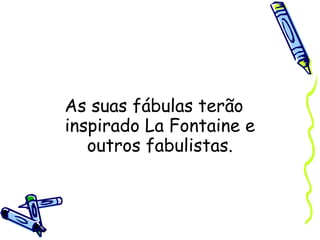 As suas fábulas terão inspirado La Fontaine e outros fabulistas. 