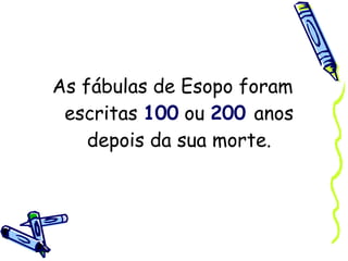 As fábulas de Esopo foram escritas  100  ou  200  anos depois da sua morte. 