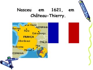 Nasceu  em  1621,  em  Château-Thierry. 