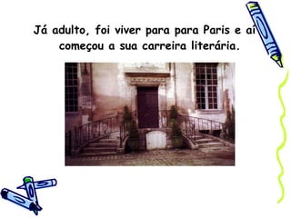 Já adulto, foi viver para para Paris e aí começou a sua carreira literária. 
