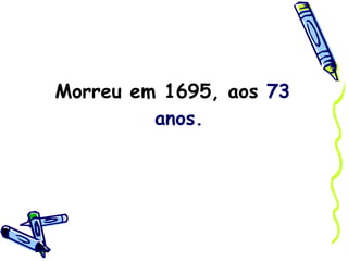 Morreu em 1695, aos  73 anos. 