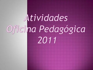 Atividades  Oficina Pedagógica  2011 