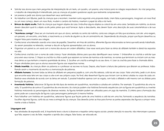 23
•	 Solicitar aos alunos que criem perguntas de interpretação de um texto, um quadro, um poema, uma música para os colegas responderem. Ao criar perguntas,
o trabalho de interpretação é intensificado, pois as crianças só podem questionar aquilo que realmente compreendem.
•	 Ler poesias e pedir aos alunos que desenhem seus sentimentos.
•	 Ao trabalhar com fábulas, pedir às crianças que a recontem, inventem outra seguindo uma proposta dada, criem fatos e personagens, imaginem um novo final
ou um novo começo, deem um novo título, mudem o cenário da história, invertam o papel do vilão e do herói.
•	 Brincar de objeto oculto. Pedir às crianças que tragam objetos de casa. Embrulhar alguns objetos ou colocá-los em uma caixa. Sentados em rodinha, os alunos
devem descobrir qual é o objeto oculto pelas pistas que você fornecer. Após a descoberta, eles devem fazer uma descrição de suas características e de sua
utilidade.
•	 “Aconteceu comigo”. Deve ser um momento em que um aluno, sentado no centro da rodinha, conta aos colegas um fato que aconteceu com ele: uma viagem,
um passeio, um encontro, uma festa, o nascimento ou a morte de alguém ou de um animalzinho etc. Dependendo da situação, propor que façam desenhos ou
tragam fotos para mostrar aos colegas.
•	 Confeccionar uma televisão usando uma caixa de papelão. Desenhar, em tiras de cartolina, diferentes figuras relacionadas ao tema que está sendo trabalhado.
Ao serem passadas na televisão, nomear e discutir as figuras apresentadas com os alunos.
•	 Organizar um painel ou um varal com o nome dos alunos em ordem alfabética. Usar esse varal para fazer as letras do alfabeto também e deixá-las expostas
na sala.
•	 Confeccionar crachás com o nome de cada criança. Fazer atividades diárias para que elas identifiquem seus nomes: 1. Embaralhar os crachás e solicitar que
procurem seus nomes. 2. Dispor os crachás no chão e pedir que separem os nomes de meninos e de meninas, os nomes que terminam ou iniciam com as mes-
mas letras ou que tenham a mesma quantidade de letras. 3. Escolher um crachá e entregá-lo ao seu dono. 4. Usar os crachás para fazer a chamada diária.
•	 Propor atividades para que os alunos associem figuras aos respectivos nomes.
•	 Ditado invertido. As crianças ditam as palavras e o professor as escreve na lousa. Depois, elas fazem a leitura das palavras que ditaram ao professor, traba-
lhando assim o movimento da escrita e a memorização de palavras.
•	 Alfabeto humano. Escrever todas as letras do alfabeto em pequenos papéis e, com uma fita adesiva, colá-las em seu corpo. Falar uma letra, pedir a um aluno
que encontre essa letra em seu corpo e cole-a em seu próprio corpo. No final, eles desenham figuras que iniciam com as letras coladas no corpo de cada um.
Realizar essa atividade de acordo com as letras em estudo. É possível trabalhar apenas com as vogais, com todo o alfabeto e até mesmo com as sílabas para
formação de palavras.
•	 Inventando histórias. Selecionar 36 figuras de três tipos de revistas em quadrinhos, recortadas e coladas em cartolina. Por exemplo: 12 quadrinhos de uma re-
vista, 12 quadrinhos de outra e 12 quadrinhos de uma terceira. As crianças podem criar histórias formando sequências com as figuras em quadrinhos ou inventar
histórias misturando os personagens de diversas revistas. As figuras também podem ser utilizadas para um jogo da memória. O critério para a formação dos
pares pode ser a associação de figuras cujos personagens pertençam à mesma história.
•	 Para trabalhar com histórias em quadrinhos, selecionar figuras que façam parte de uma história e colá-las em uma tira, formando a sequência da narrativa.
Escolher algumas figuras, cortá-las ao meio e entregá-las às crianças. Elas deverão juntar as tiras para formar as partes separadas das figuras e compor nova-
mente a toda a história.
Linguagem oral
•	 Nas atividades de expressão oral, é importante levar o aluno a observar e respeitar certas regras sociais: prestar atenção no assunto; não interromper a pessoa
que fala; esperar a vez de falar; respeitar a opinião dos colegas; falar baixo; ser educado etc.
EE_CCEDINF2_manual.indd 23 9/16/09 4:58:58 PM
 